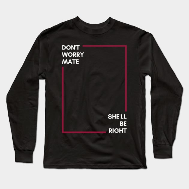 Don't Worry Mate, She'll Be Right | Australian Slang Long Sleeve T-Shirt by Merch4Days